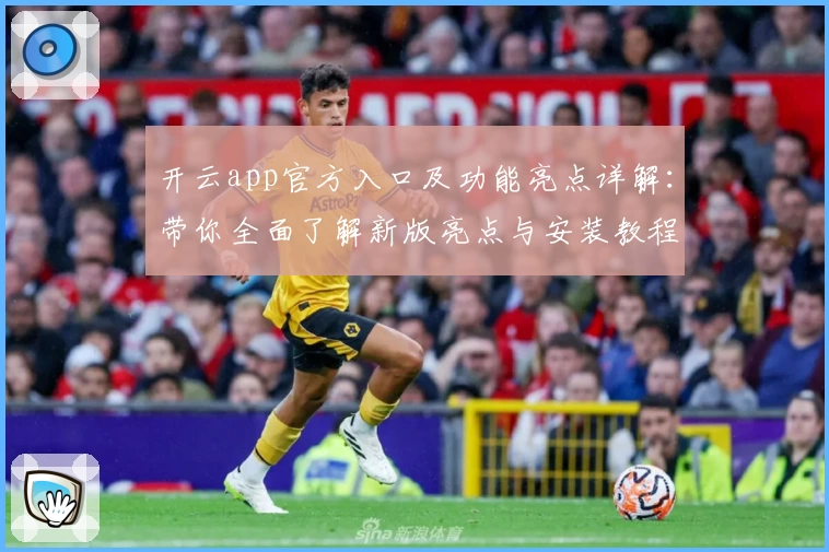 开云app官方入口及功能亮点详解：带你全面了解新版亮点与安装教程