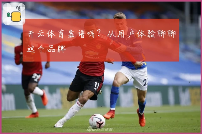开云体育靠谱吗？从用户体验聊聊这个品牌