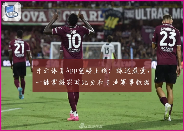 开云体育App重磅上线：球迷最爱，一键掌握实时比分和专业赛事数据