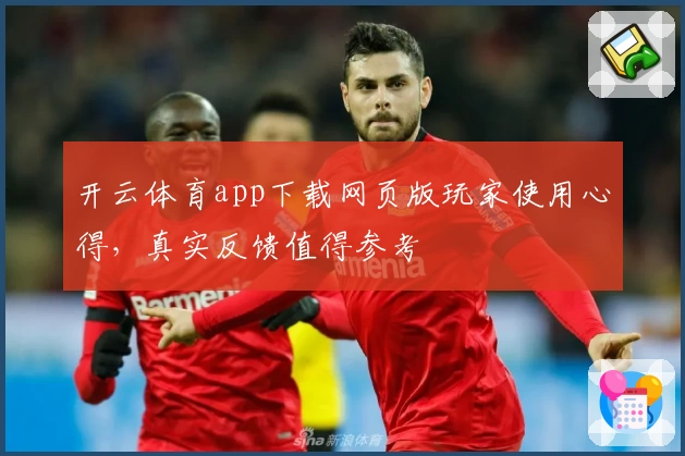 开云体育app下载网页版玩家使用心得，真实反馈值得参考
