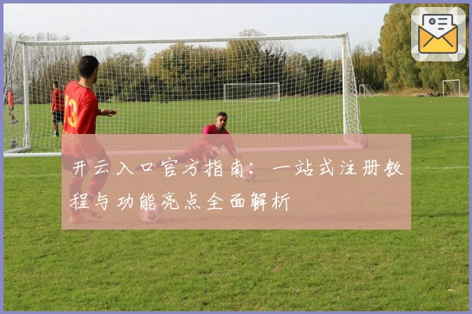 开云入口官方指南：一站式注册教程与功能亮点全面解析
