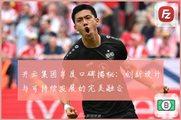 开云集团年度口碑揭秘：创新设计与可持续发展的完美融合