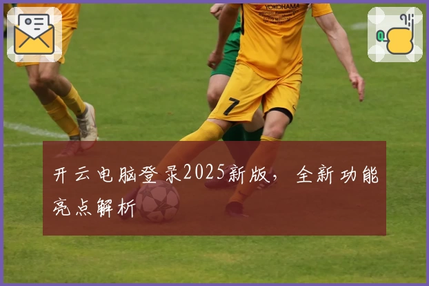 开云电脑登录2025新版，全新功能亮点解析