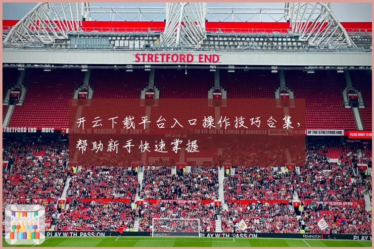 开云下载平台入口操作技巧合集，帮助新手快速掌握