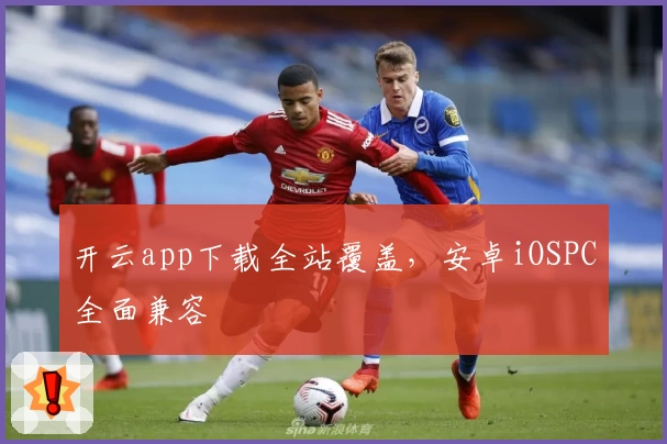 开云app下载全站覆盖，安卓iOSPC全面兼容