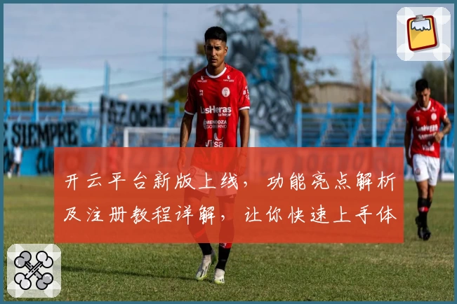 开云平台新版上线，功能亮点解析及注册教程详解，让你快速上手体验