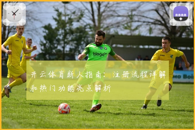 开云体育新人指南：注册流程详解和热门功能亮点解析
