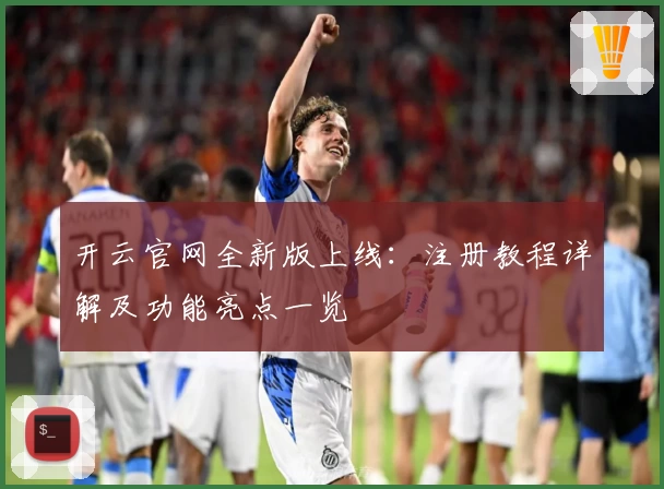开云官网全新版上线：注册教程详解及功能亮点一览