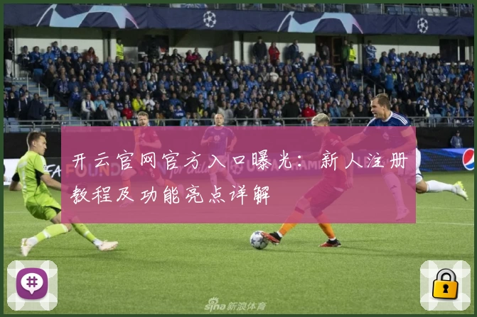 开云官网官方入口曝光：新人注册教程及功能亮点详解