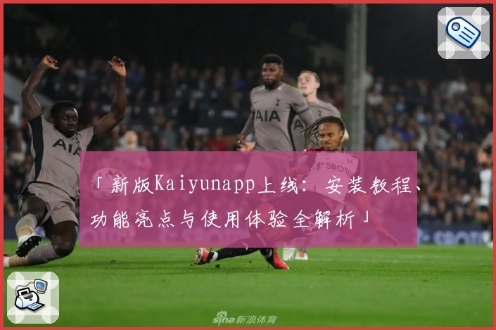 「新版Kaiyunapp上线：安装教程、功能亮点与使用体验全解析」
