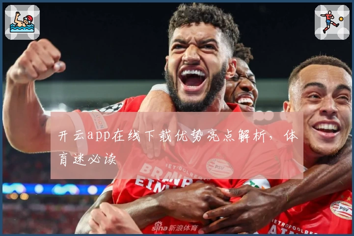 开云app在线下载优势亮点解析，体育迷必读