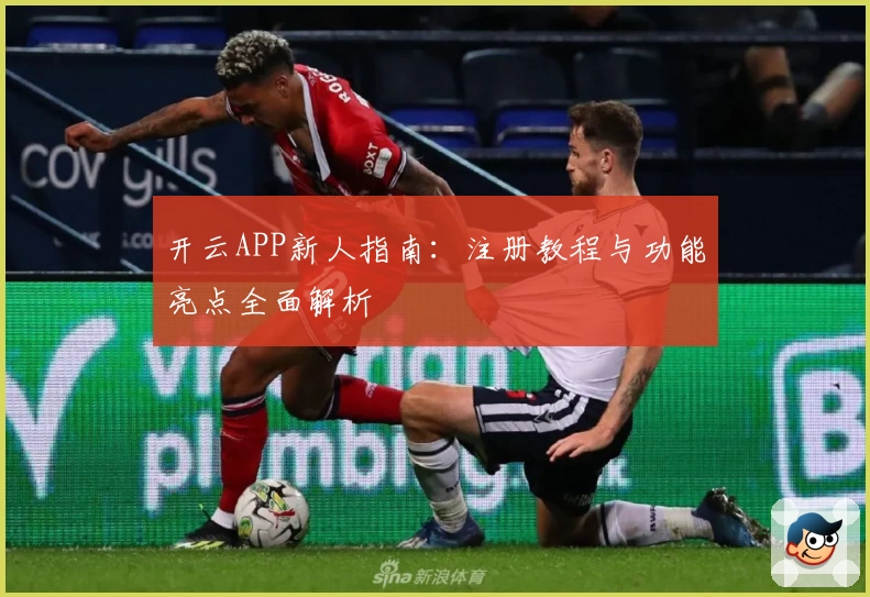 开云APP新人指南：注册教程与功能亮点全面解析