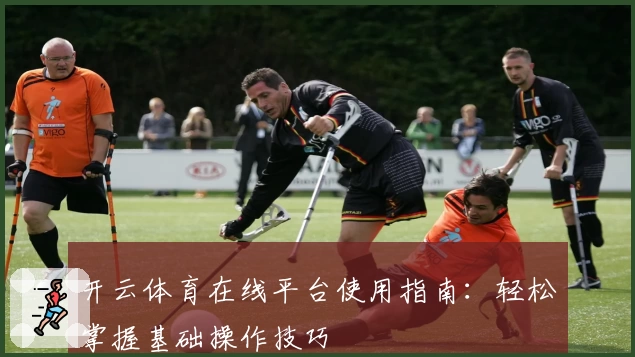 开云体育在线平台使用指南：轻松掌握基础操作技巧