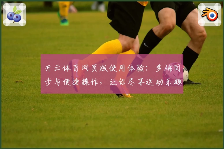 开云体育网页版使用体验：多端同步与便捷操作，让你尽享运动乐趣