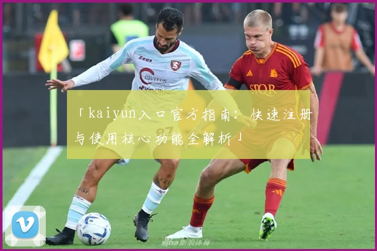 「kaiyun入口官方指南：快速注册与使用核心功能全解析」