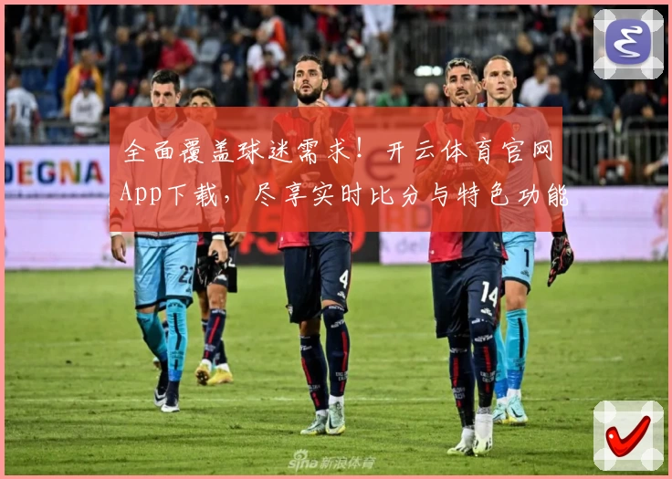 全面覆盖球迷需求！开云体育官网App下载，尽享实时比分与特色功能