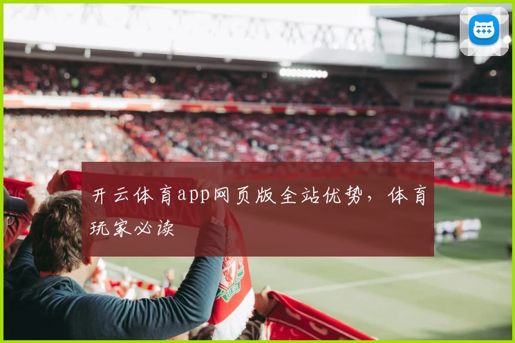 开云体育app网页版全站优势，体育玩家必读