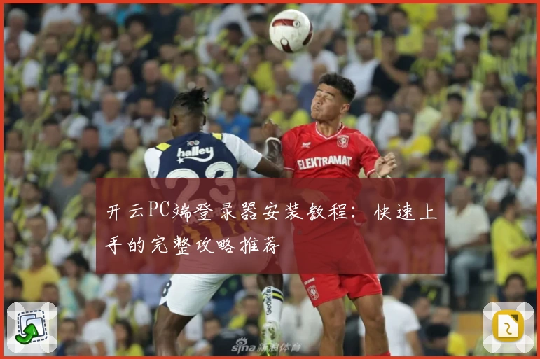 开云PC端登录器安装教程:快速上手的完整攻略推荐