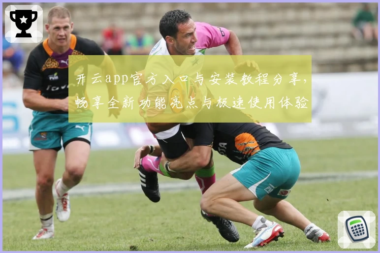 开云app官方入口与安装教程分享，畅享全新功能亮点与极速使用体验