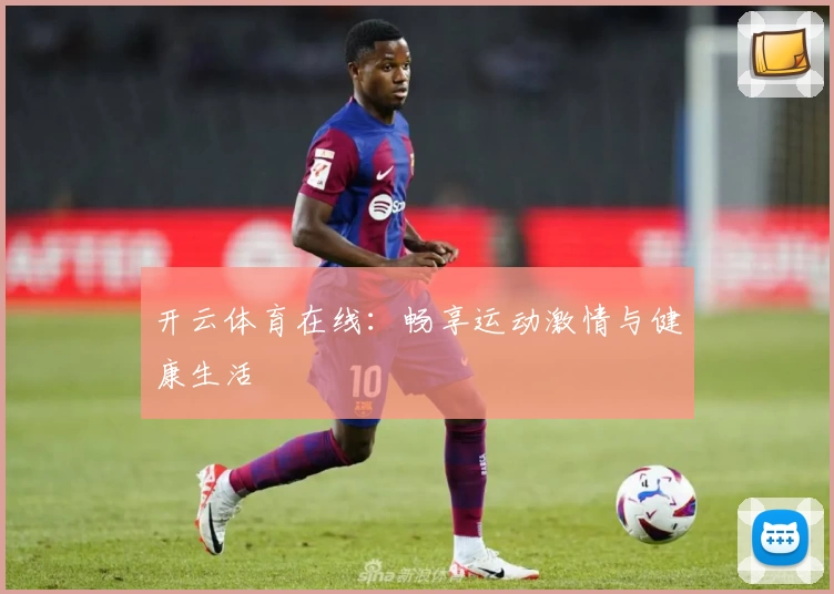 开云体育在线:畅享运动激情与健康生活