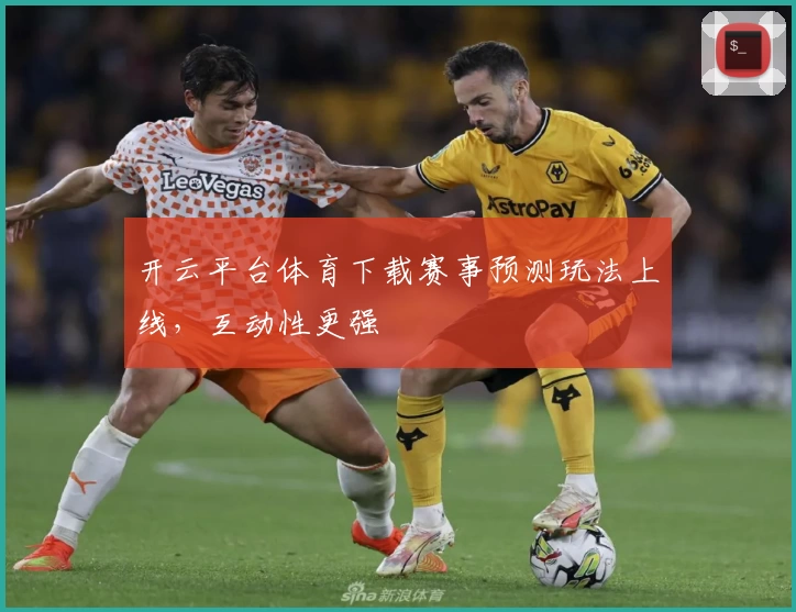 开云平台体育下载赛事预测玩法上线，互动性更强