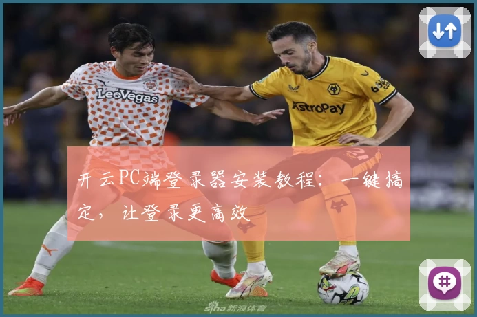 开云PC端登录器安装教程：一键搞定，让登录更高效