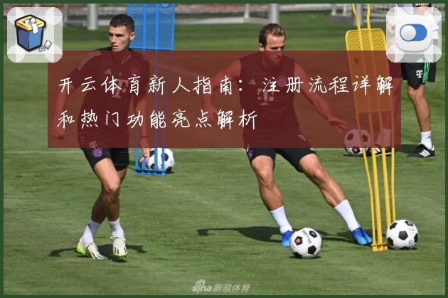 开云体育新人指南：注册流程详解和热门功能亮点解析