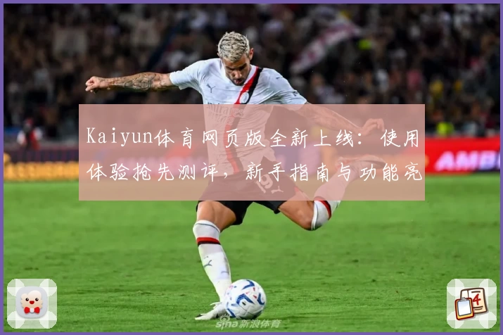 Kaiyun体育网页版全新上线：使用体验抢先测评，新手指南与功能亮点详解