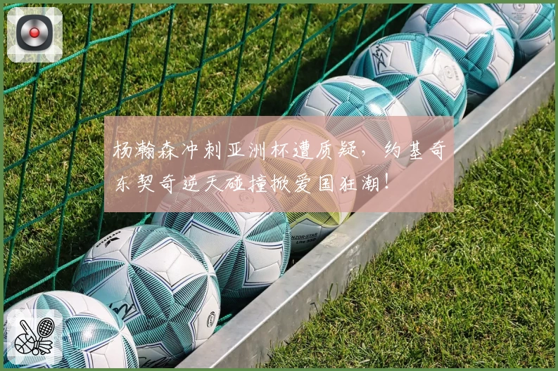 杨瀚森冲刺亚洲杯遭质疑,约基奇东契奇逆天碰撞掀爱国狂潮!