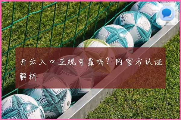 开云入口正规可靠吗？附官方认证解析