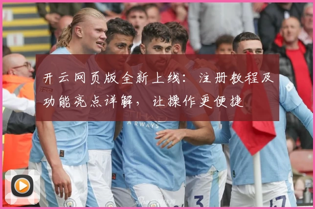 开云网页版全新上线：注册教程及功能亮点详解，让操作更便捷