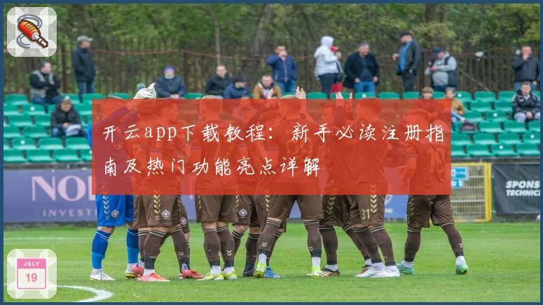 开云app下载教程:新手必读注册指南及热门功能亮点详解
