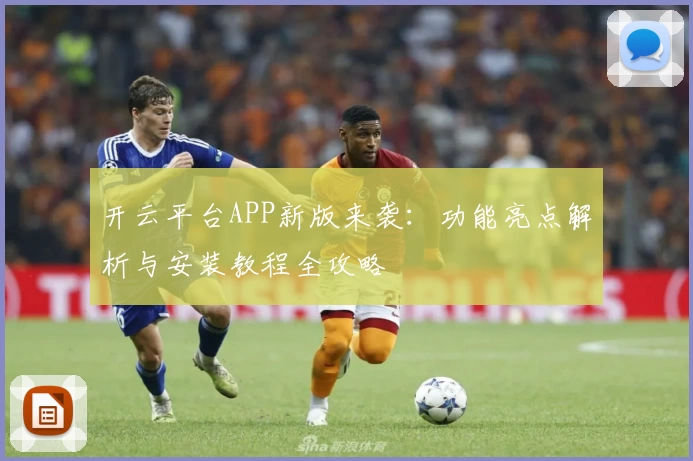 开云平台APP新版来袭：功能亮点解析与安装教程全攻略