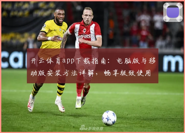 开云体育app下载指南：电脑版与移动版安装方法详解，畅享极致使用体验