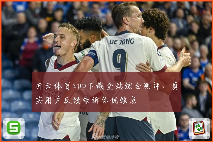 开云体育app下载全站综合测评，真实用户反馈告诉你优缺点