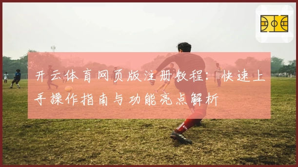 开云体育网页版注册教程：快速上手操作指南与功能亮点解析