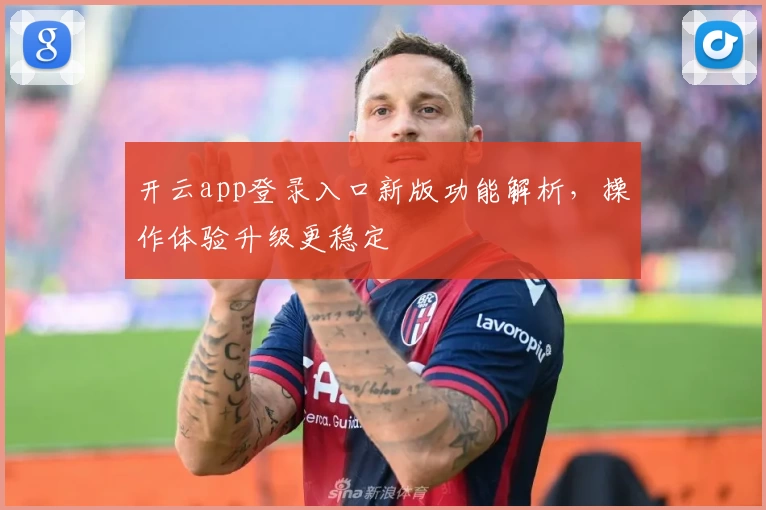 开云app登录入口新版功能解析，操作体验升级更稳定
