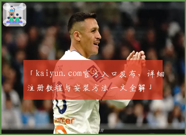 「kaiyun.com官方入口发布，详细注册教程与安装方法一文全解」
