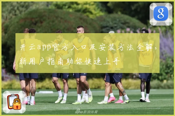 开云app官方入口及安装方法全解，新用户指南助你快速上手