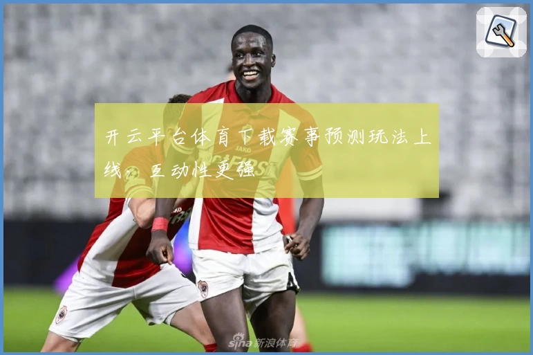 开云平台体育下载赛事预测玩法上线,互动性更强