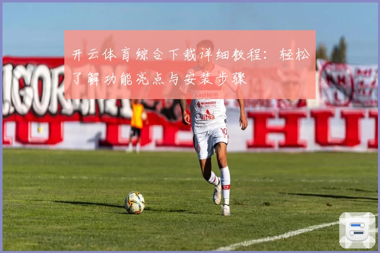 开云体育综合下载详细教程：轻松了解功能亮点与安装步骤