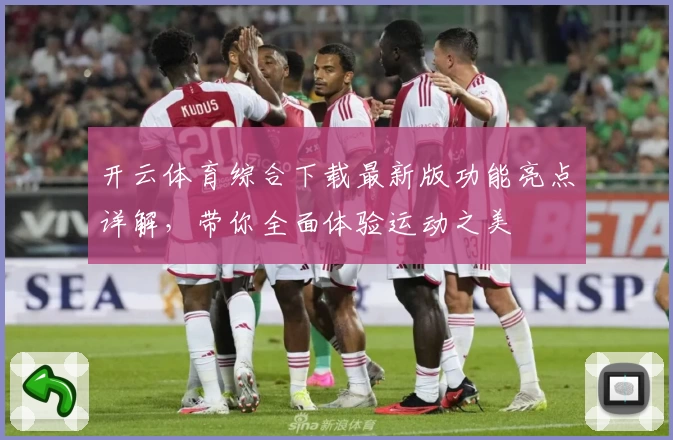开云体育综合下载最新版功能亮点详解，带你全面体验运动之美