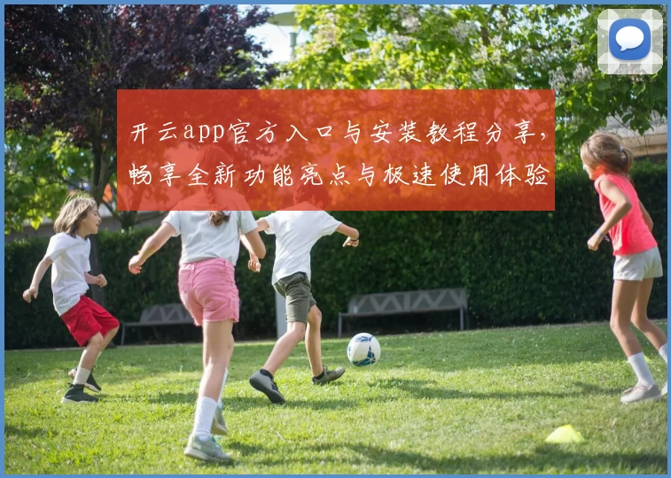 开云app官方入口与安装教程分享，畅享全新功能亮点与极速使用体验