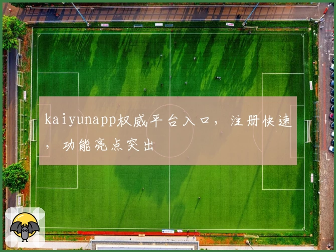 kaiyunapp权威平台入口，注册快速，功能亮点突出