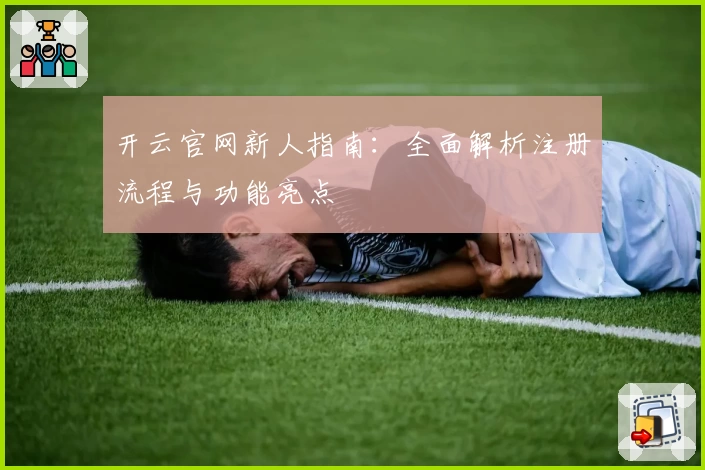 开云官网新人指南：全面解析注册流程与功能亮点