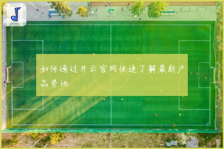 如何通过开云官网快速了解最新产品资讯