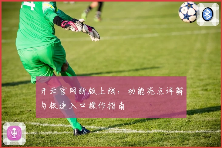 开云官网新版上线，功能亮点详解与极速入口操作指南