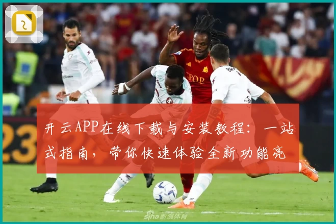 开云APP在线下载与安装教程：一站式指南，带你快速体验全新功能亮点