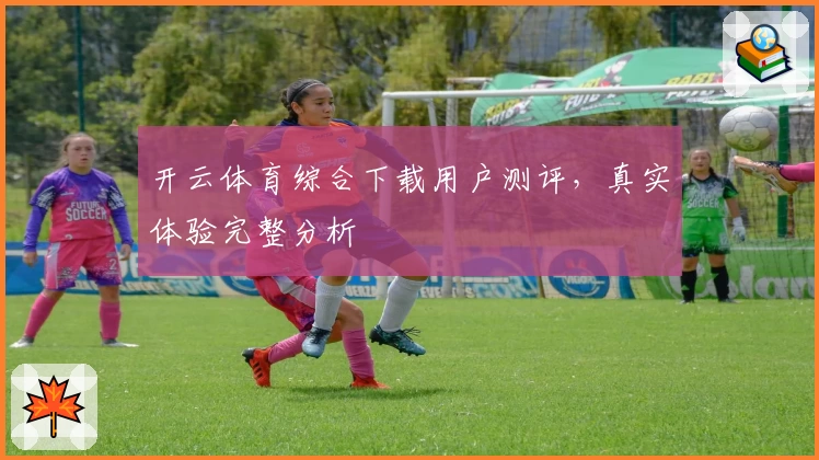 开云体育综合下载用户测评，真实体验完整分析
