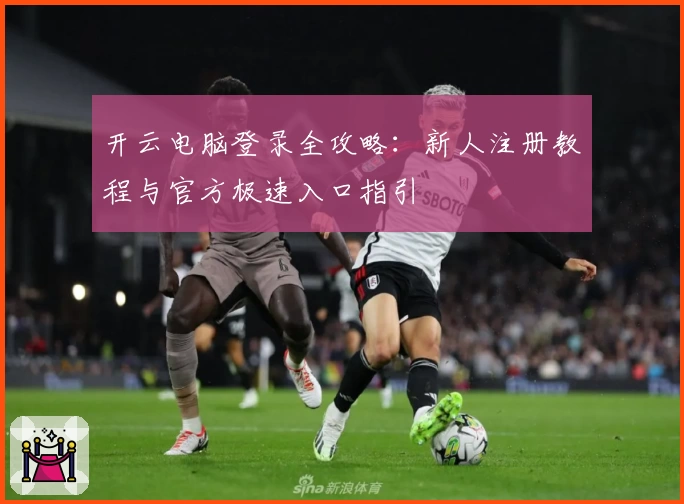 开云电脑登录全攻略：新人注册教程与官方极速入口指引
